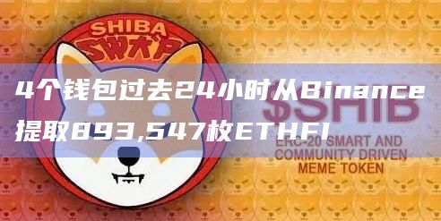 4个钱包过去24小时从Binance提取893,547枚ETHFI