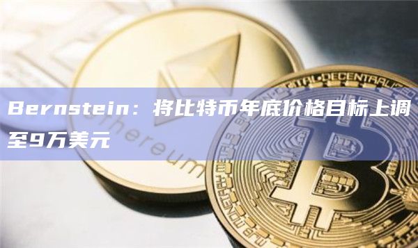 Bernstein：将比特币年底价格目标上调至9万美元