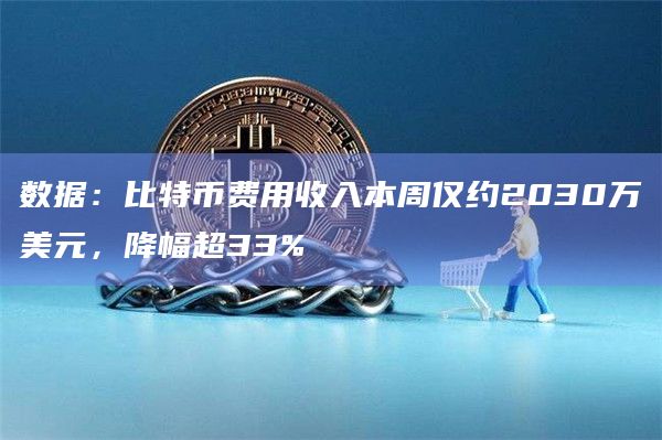 数据：比特币费用收入本周仅约2030万美元，降幅超33%