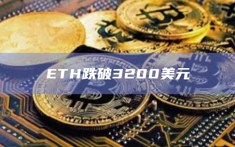以太坊今日价格跌破3200美元