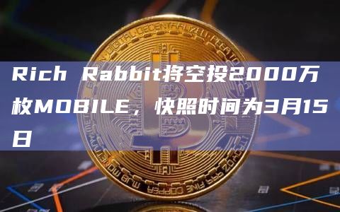 Rich Rabbit将空投2000万枚MOBILE，快照时间为3月15日