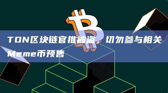 TON区块链官推被盗，切勿参与相关Meme币预售