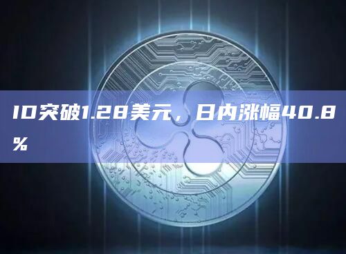 ID突破1.28美元，日内涨幅40.8%