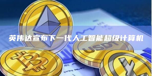 英伟达宣布下一代人工智能超级计算机