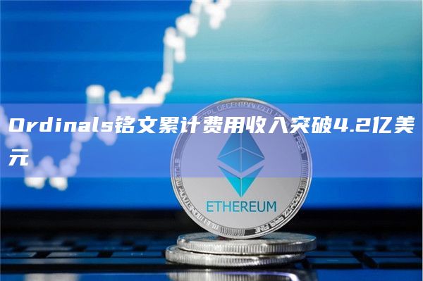 Ordinals铭文累计费用收入突破4.2亿美元