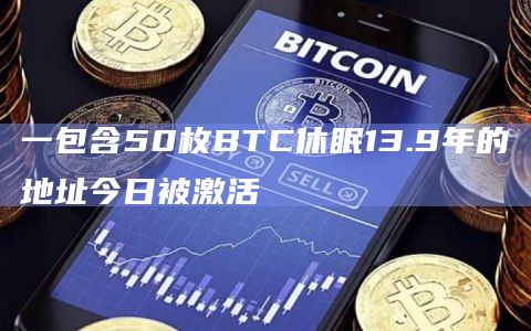 一包含50枚BTC休眠13.9年的地址今日被激活