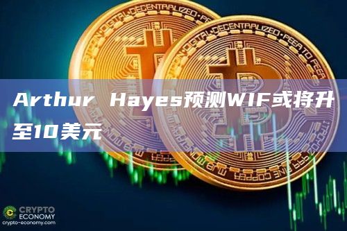 Arthur Hayes预测WIF或将升至10美元