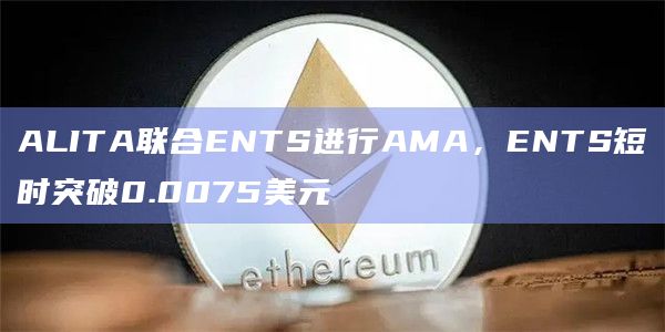 ALITA联合ENTS进行AMA，ENTS短时突破0.0075美元