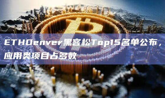 ETHDenver黑客松Top15名单公布，应用类项目占多数