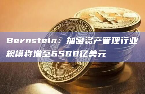Bernstein：加密资产管理行业规模将增至6500亿美元