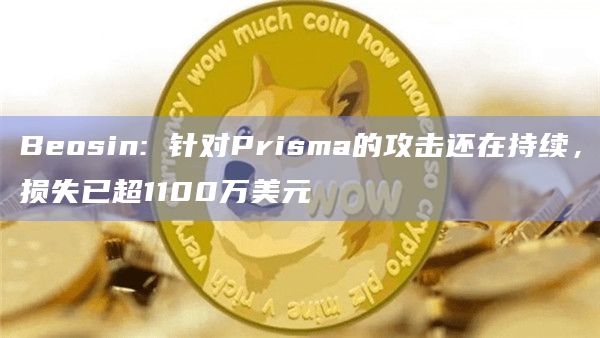 Beosin: 针对Prisma的攻击还在持续，损失已超1100万美元