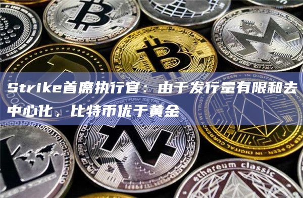 Strike首席执行官：由于发行量有限和去中心化，比特币优于黄金