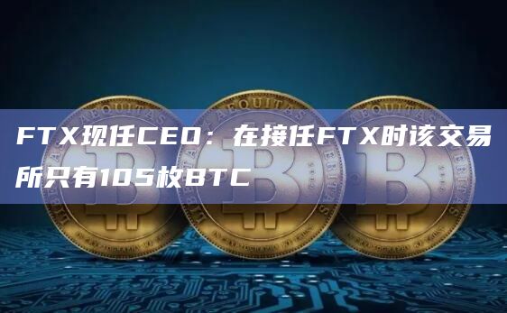 FTX现任CEO：在接任FTX时该交易所只有105枚BTC