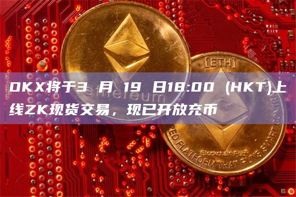 OKX将于3 月 19 日18:00 (HKT)上线ZK现货交易，现已开放充币