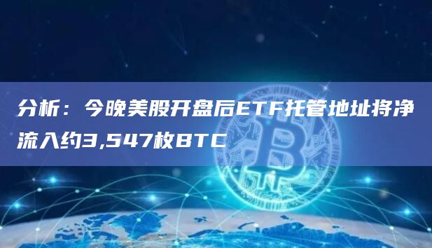 分析：今晚美股开盘后ETF托管地址将净流入约3,547枚BTC