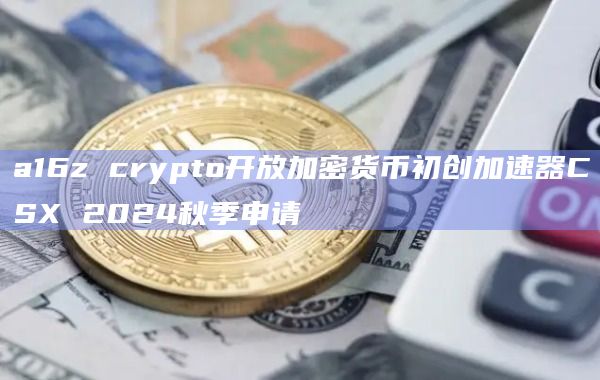 a16z crypto开放加密货币初创加速器CSX秋季申请