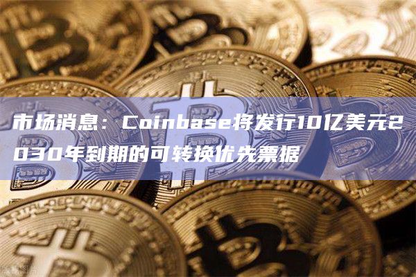 市场消息：Coinbase将发行10亿美元2030年到期的可转换优先票据