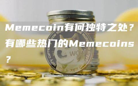 Memecoin有何独特之处？有哪些热门的Memecoins？