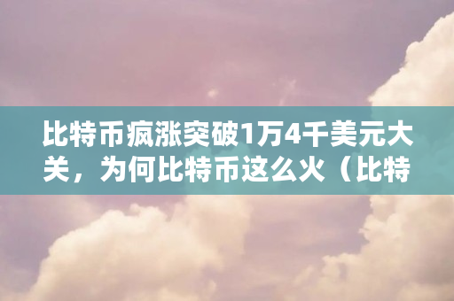 比特币疯涨突破1万4千美元大关，为何比特币这么火（比特币 工具）