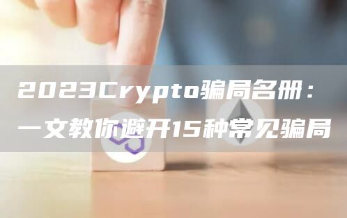 2023Crypto骗局名册：一文教你避开15种常见骗局