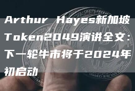 Arthur Hayes新加坡Token2049演讲全文：下一轮牛市将于2024年初启动