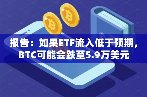 报告：如果ETF流入低于预期，BTC可能会跌至5.9万美元
