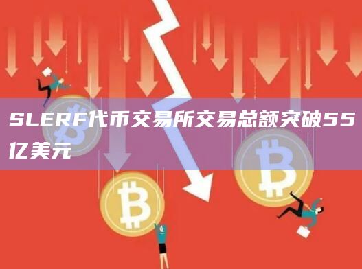 SLERF代币交易所交易总额突破55亿美元