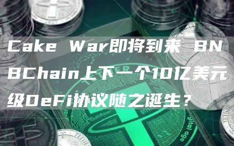 Cake War即将到来 BNBChain上下一个10亿美元级DeFi协议随之诞生？