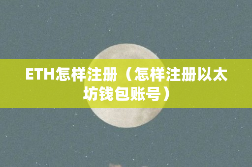 ETH怎样注册（怎样注册以太坊钱包账号）