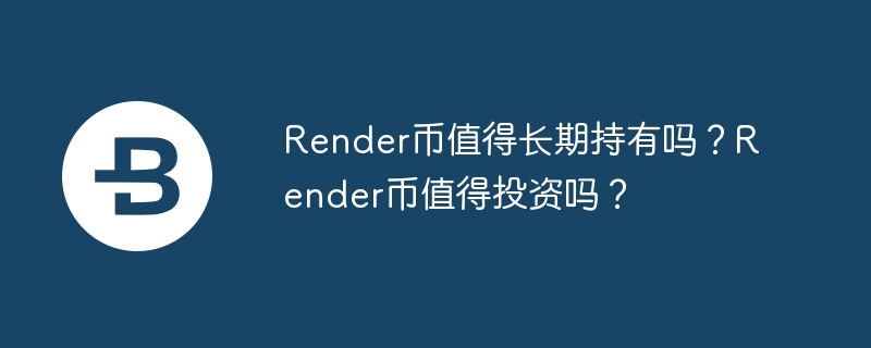 Render币值得长期持有吗？Render币值得投资吗？