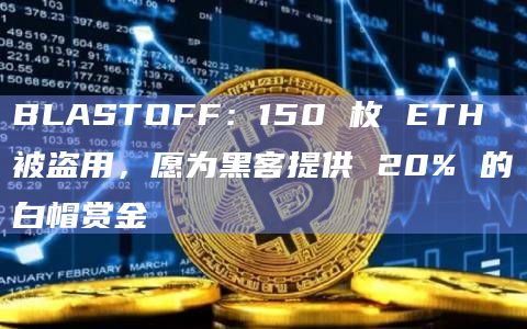 BLASTOFF：150 枚 ETH 被盗用，愿为黑客提供 20% 的白帽赏金