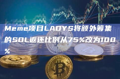 Meme项目LADYS将额外筹集的SOL返还比例从75%改为100%