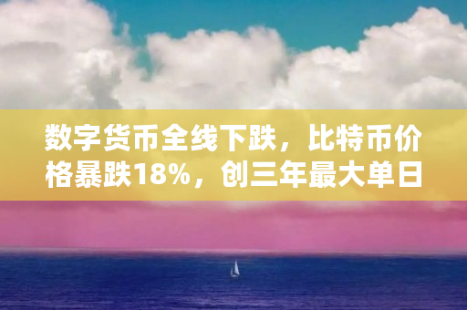 数字货币全线下跌，比特币价格暴跌18%，创三年最大单日跌幅，这轮做空会是比特币崩盘的前兆吗（网络货币比特币）