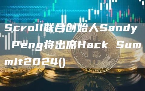 Scroll联合创始人Sandy Peng将出席Hack Summit2024()