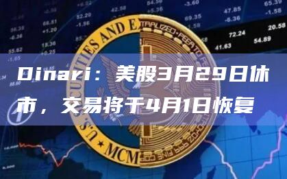 Dinari：美股3月29日休市，交易将于4月1日恢复