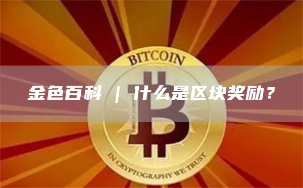 金色百科 | 什么是区块奖励？