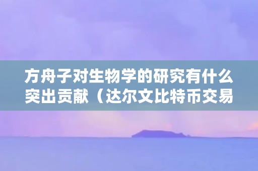 方舟子对生物学的研究有什么突出贡献（达尔文比特币交易所）