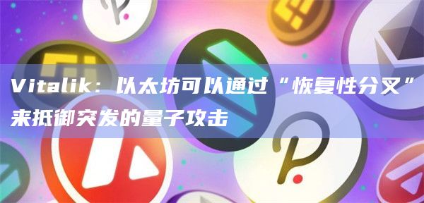 Vitalik：以太坊可以通过“恢复性分叉”来抵御突发的量子攻击