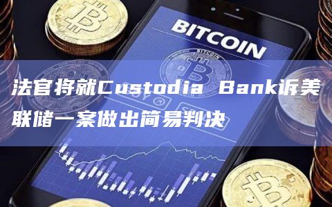 法官将就Custodia Bank诉美联储一案做出简易判决