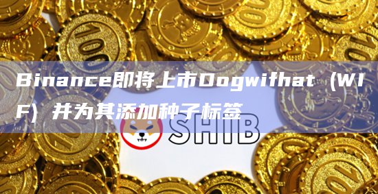 Binance上市Dogwifhat (WIF) 并为其添加种子标签