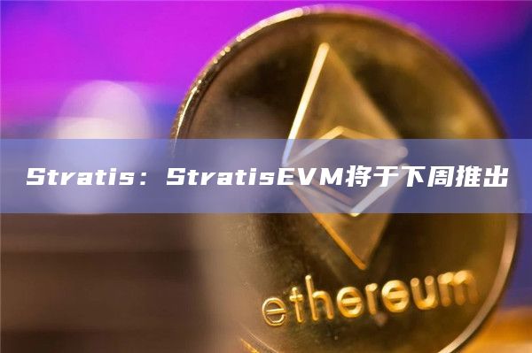 Stratis：StratisEVM将于下周推出