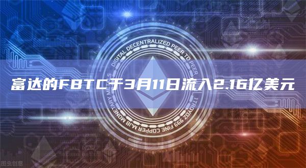 富达的FBTC于3月11日流入2.16亿美元