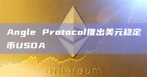 Angle Protocol推出美元稳定币USDA