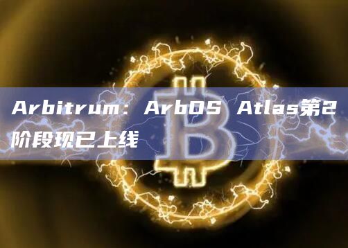 Arbitrum：ArbOS Atlas第2阶段现已上线