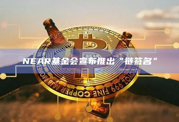 NEAR基金会宣布推出“链签名”