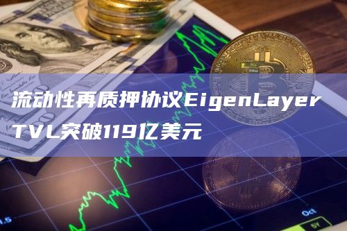 流动性再质押协议EigenLayer TVL突破119亿美元