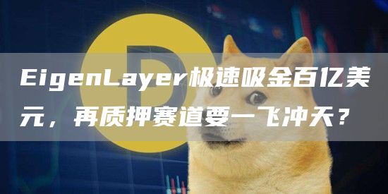 EigenLayer极速吸金百亿美元，再质押赛道要一飞冲天？