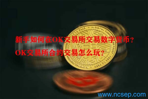 新手如何在OK交易所交易数字货币？OK交易所合约交易怎么玩？