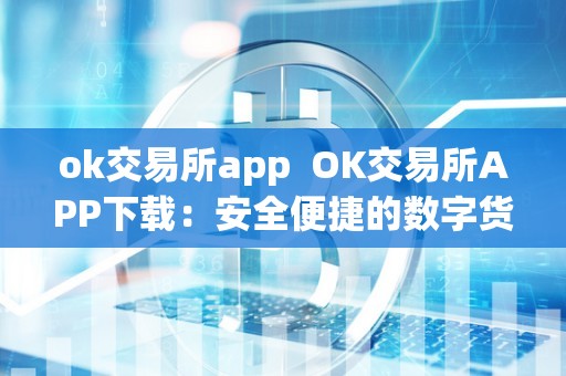 ok交易所app OK交易所APP下载：安全便捷的数字货币交易平台