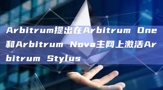 Arbitrum提出在Arbitrum One和Arbitrum Nova主网上激活Arbitrum Stylus